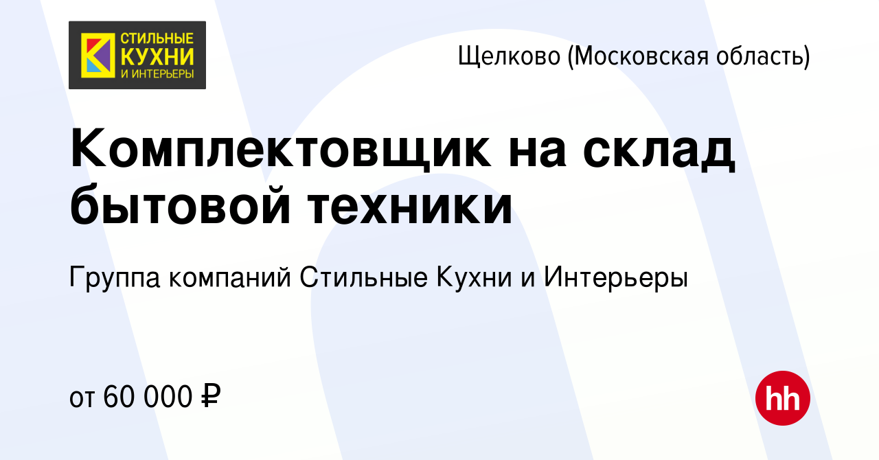 Вакансия Комплектовщик на склад бытовой техники в Щелково, работа в  компании Группа компаний Стильные Кухни и Интерьеры (вакансия в архиве c 28  июня 2023)