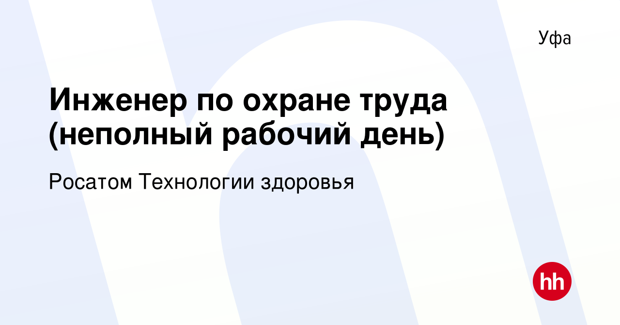 Вакансия Инженер по охране труда (неполный рабочий день) в Уфе, работа в  компании Росатом Технологии здоровья (вакансия в архиве c 28 июля 2023)