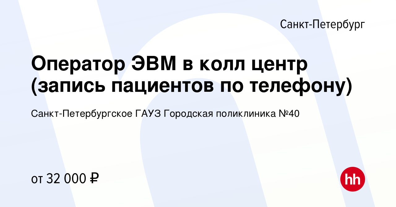 Вакансия Оператор ЭВМ в колл центр (запись пациентов по телефону) в Санкт- Петербурге, работа в компании Санкт-Петербургское ГАУЗ Городская поликлиника  №40 (вакансия в архиве c 20 сентября 2023)