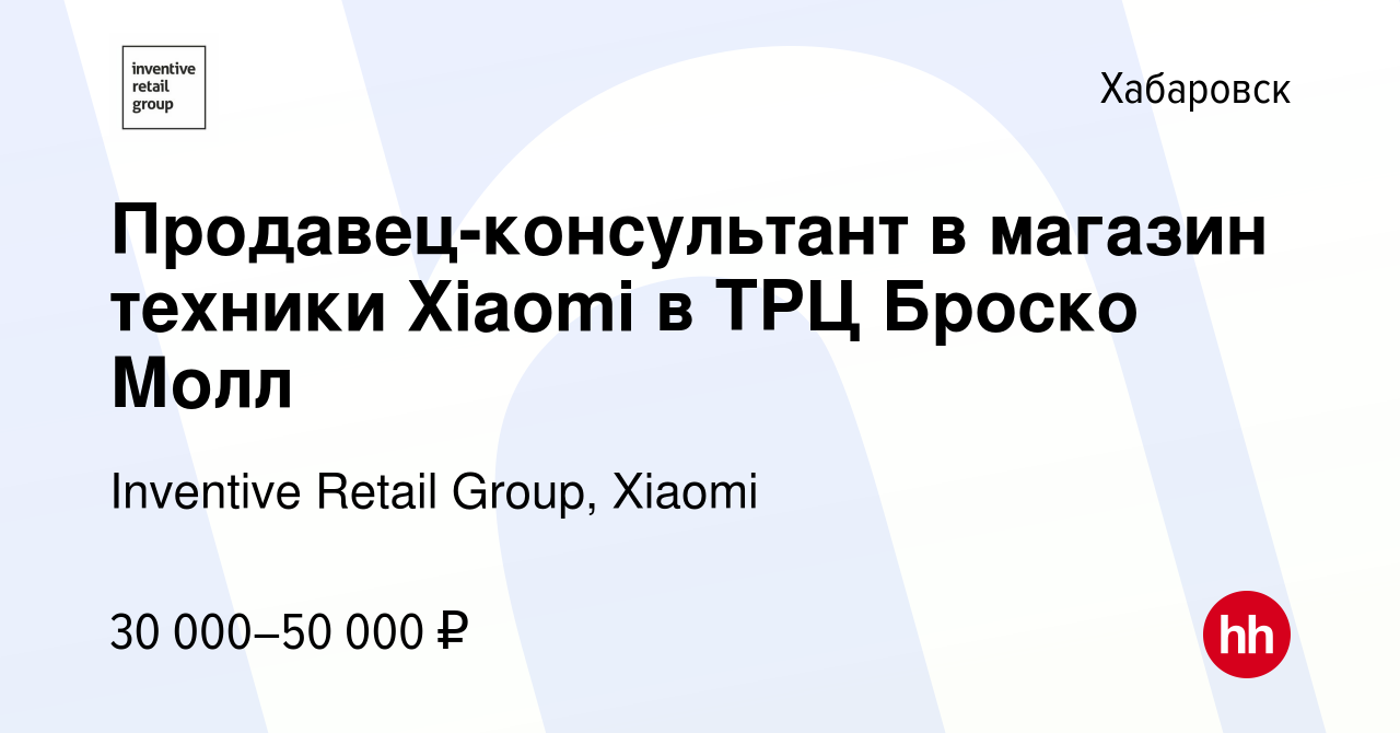 Вакансия Продавец-консультант в магазин техники Xiaomi в ТРЦ Броско Молл в  Хабаровске, работа в компании Inventive Retail Group, Xiaomi (вакансия в  архиве c 26 июня 2023)