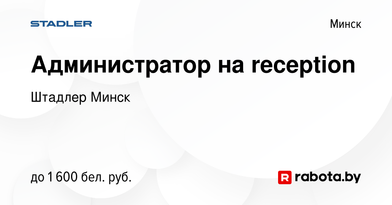 Вакансия Администратор на reception в Минске, работа в компании Штадлер  Минск (вакансия в архиве c 10 июня 2023)