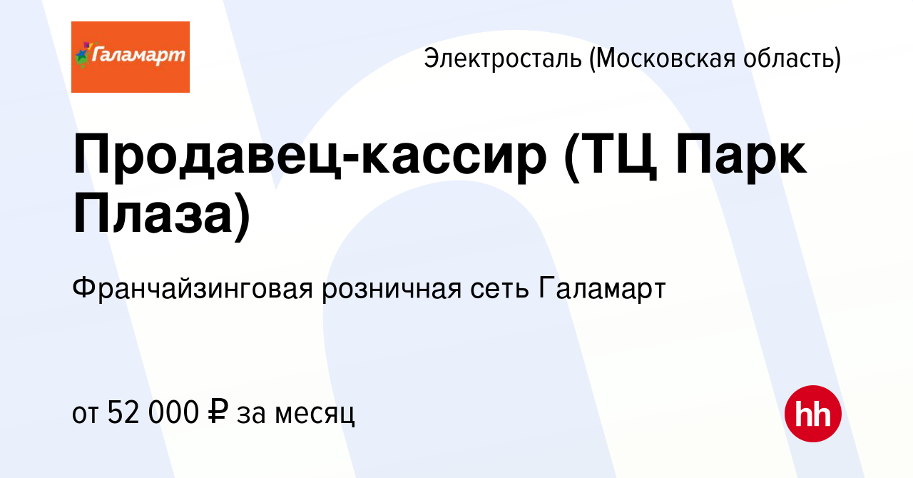 Вакансия Продавец-кассир (ТЦ Парк Плаза) в Электростали, работа в компании  Франчайзинговая розничная сеть Галамарт (вакансия в архиве c 2 октября 2023)