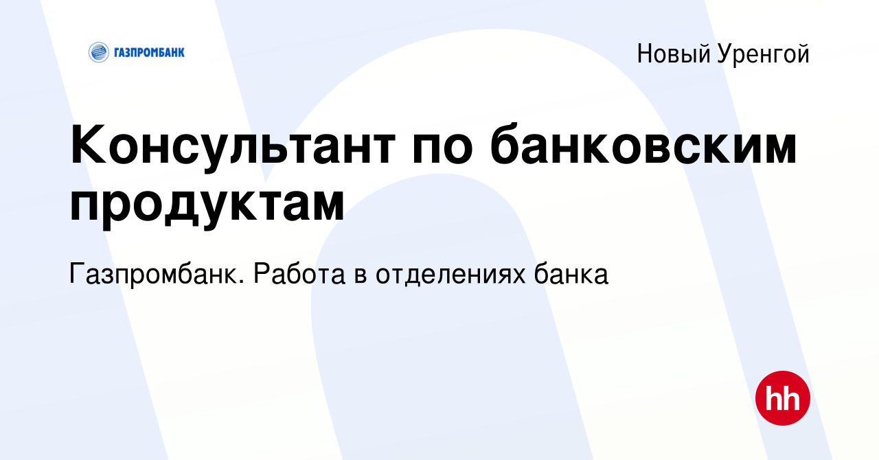 Вакансия Консультант по банковским продуктам в Новом Уренгое, работа в  компании Газпромбанк. Работа в отделениях банка (вакансия в архиве c 10  сентября 2023)