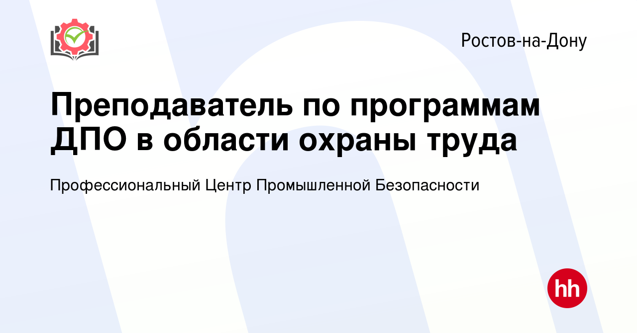 Вакансия Преподаватель по программам ДПО в области охраны труда в Ростове-на-Дону,  работа в компании Профессиональный Центр Промышленной Безопасности  (вакансия в архиве c 10 июня 2023)