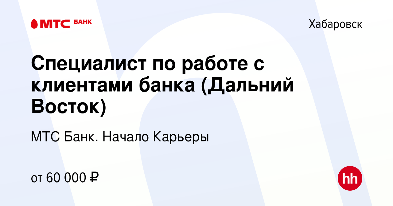 Вакансия Специалист по работе с клиентами банка (Дальний Восток) в  Хабаровске, работа в компании МТС Банк. Начало Карьеры (вакансия в архиве c  5 апреля 2024)