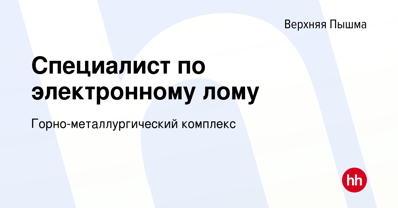 Вакансия Специалист по электронному лому в Верхней Пышме, работа в компании  Горно-металлургический комплекс (вакансия в архиве c 21 июля 2023)