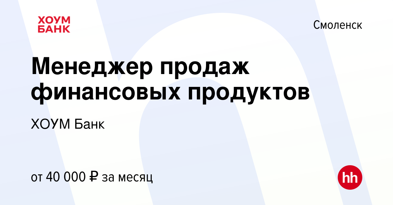 Вакансия Менеджер продаж финансовых продуктов в Смоленске, работа в  компании ХОУМ Банк (вакансия в архиве c 15 июня 2023)