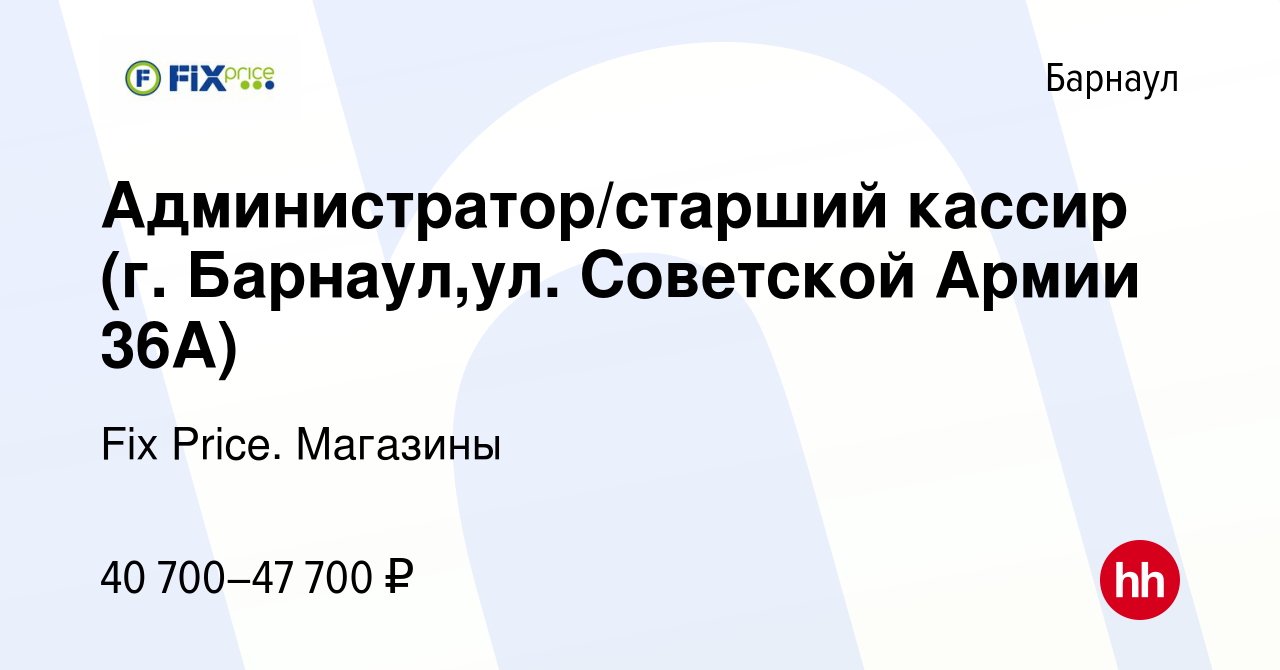 Вакансия Администратор/старший кассир (г. Барнаул,ул. Советской Армии 36А)  в Барнауле, работа в компании Fix Price. Магазины (вакансия в архиве c 15  ноября 2023)