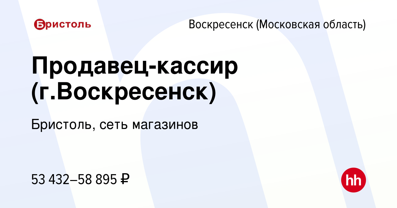 Вакансия Продавец-кассир (г.Воскресенск) в Воскресенске, работа в компании  Бристоль, сеть магазинов (вакансия в архиве c 13 июня 2023)