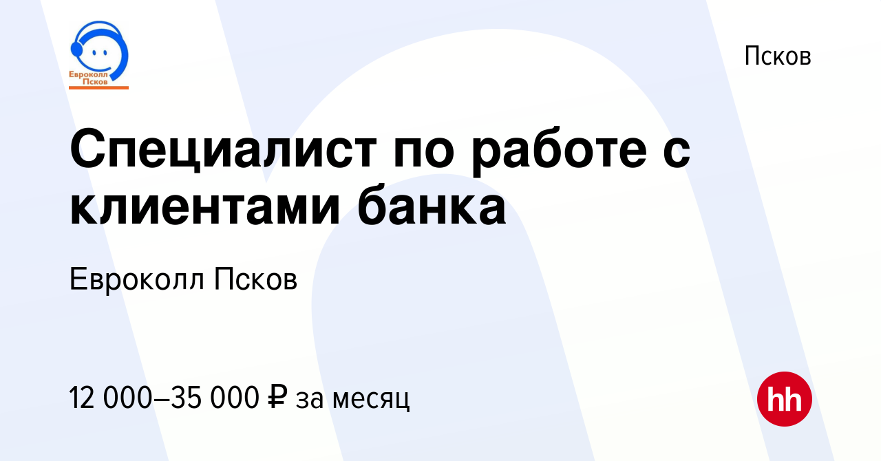 Вакансия Специалист по работе с клиентами банка в Пскове, работа в компании  Евроколл Псков (вакансия в архиве c 4 октября 2023)