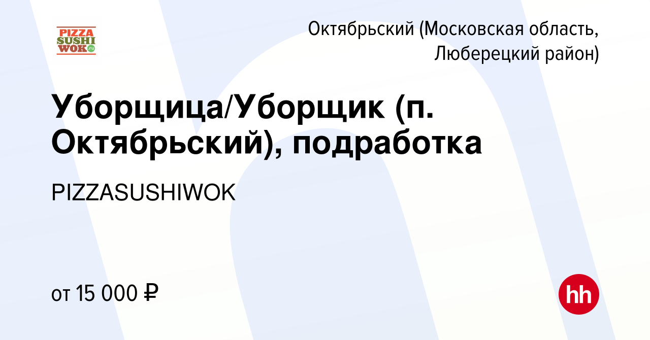 Вакансия Уборщица/Уборщик (п. Октябрьский), подработка в Октябрьском  (Московская область, Люберецкий район), работа в компании PIZZASUSHIWOK  (вакансия в архиве c 6 июня 2023)