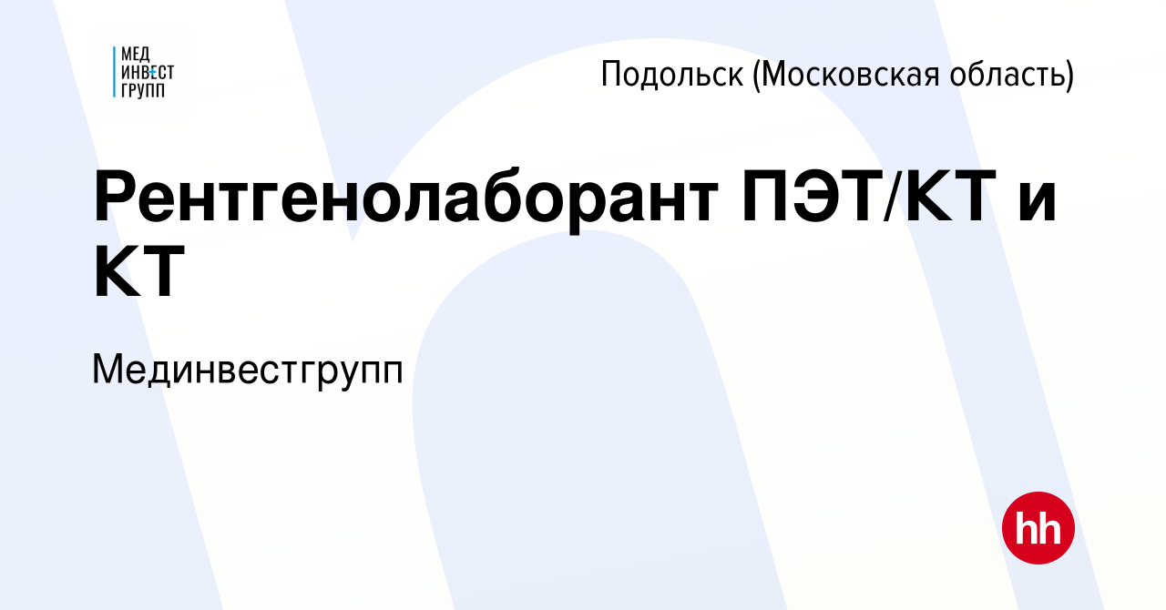 Вакансия Рентгенолаборант ПЭТ/КТ и КТ в Подольске (Московская область),  работа в компании Мединвестгрупп (вакансия в архиве c 9 июля 2023)