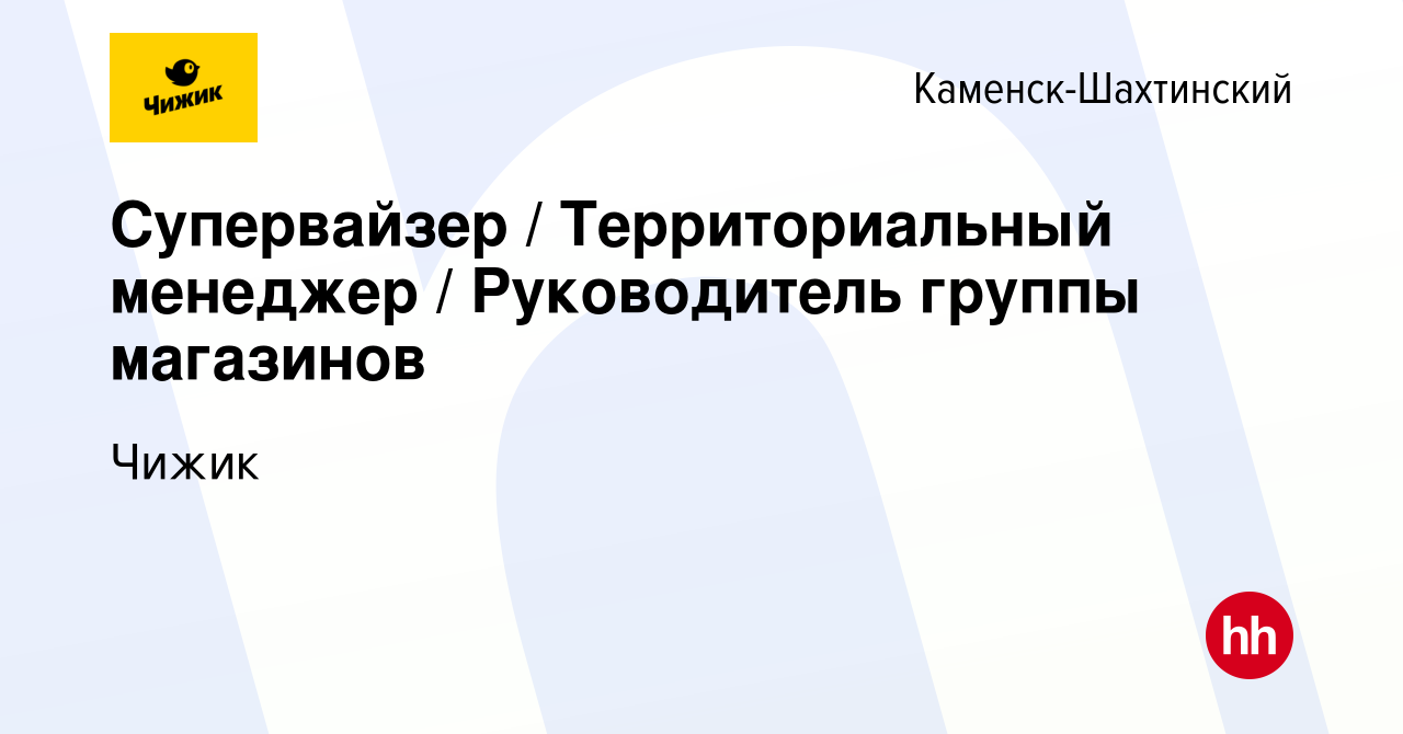 Вакансия Супервайзер / Территориальный менеджер / Руководитель группы  магазинов в Каменск-Шахтинском, работа в компании Чижик (вакансия в архиве  c 17 июля 2023)