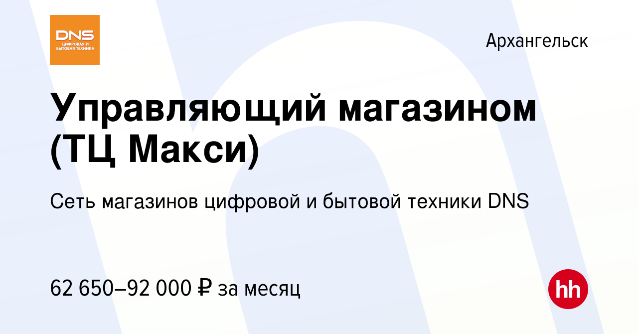 Вакансия Управляющий магазином (ТЦ Макси) в Архангельске, работа в компании  Сеть магазинов цифровой и бытовой техники DNS (вакансия в архиве c 2 ноября  2023)