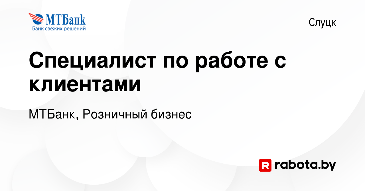 Вакансия Специалист по работе с клиентами в Слуцке, работа в компании  МТБанк, Розничный бизнес (вакансия в архиве c 12 июня 2023)