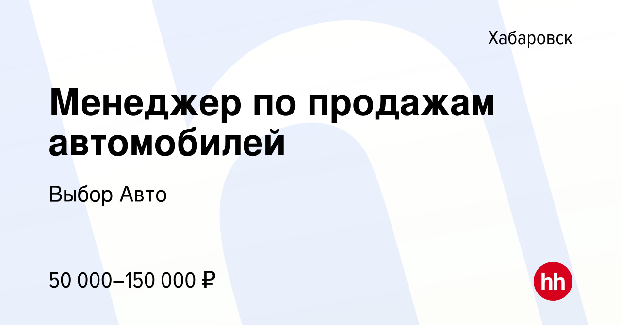 Вакансия Менеджер по продажам автомобилей в Хабаровске, работа в компании Выбор  Авто (вакансия в архиве c 10 июня 2023)