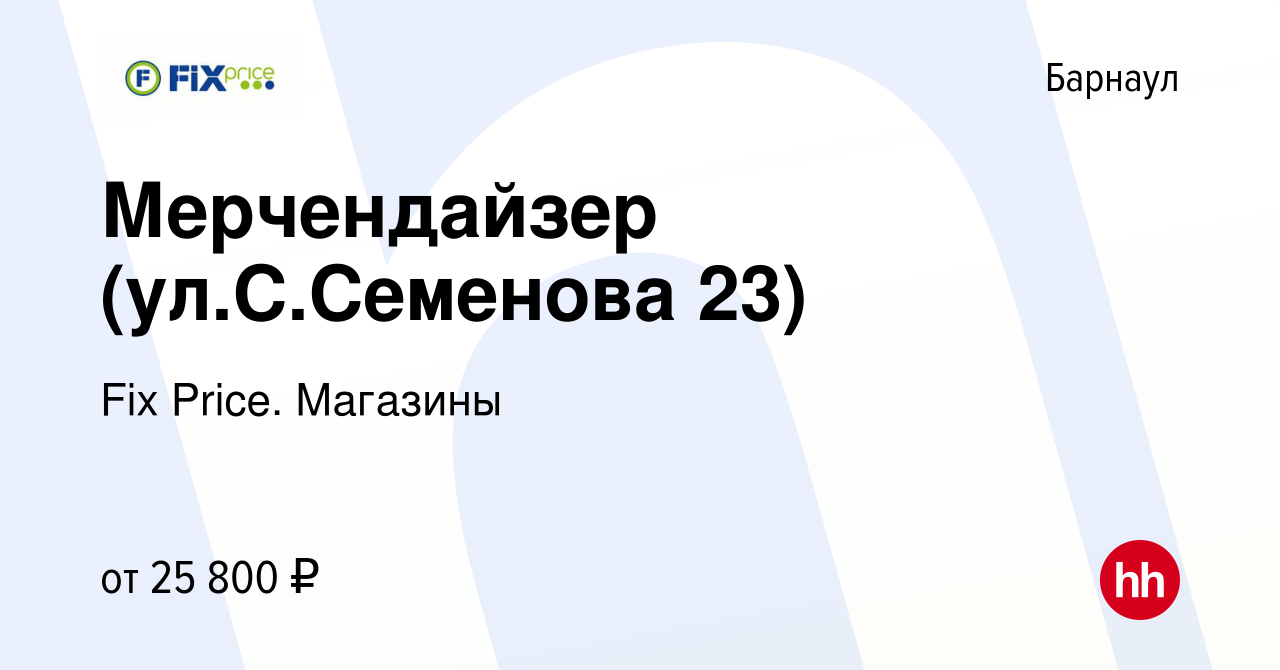 Вакансия Мерчендайзер (ул.С.Семенова 23) в Барнауле, работа в компании Fix  Price. Магазины (вакансия в архиве c 10 мая 2024)