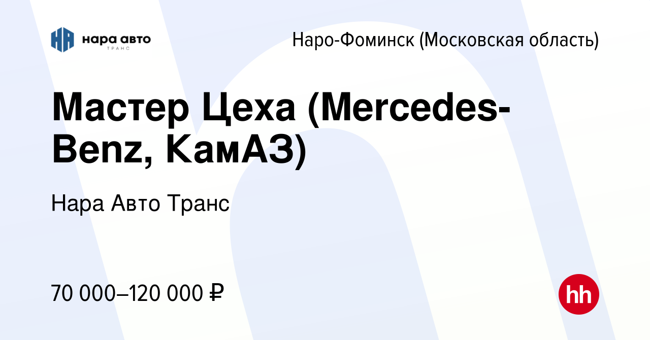 Вакансия Мастер Цеха (Mercedes-Benz, КамАЗ) в Наро-Фоминске, работа в  компании Нара Авто Транс (вакансия в архиве c 11 июня 2023)