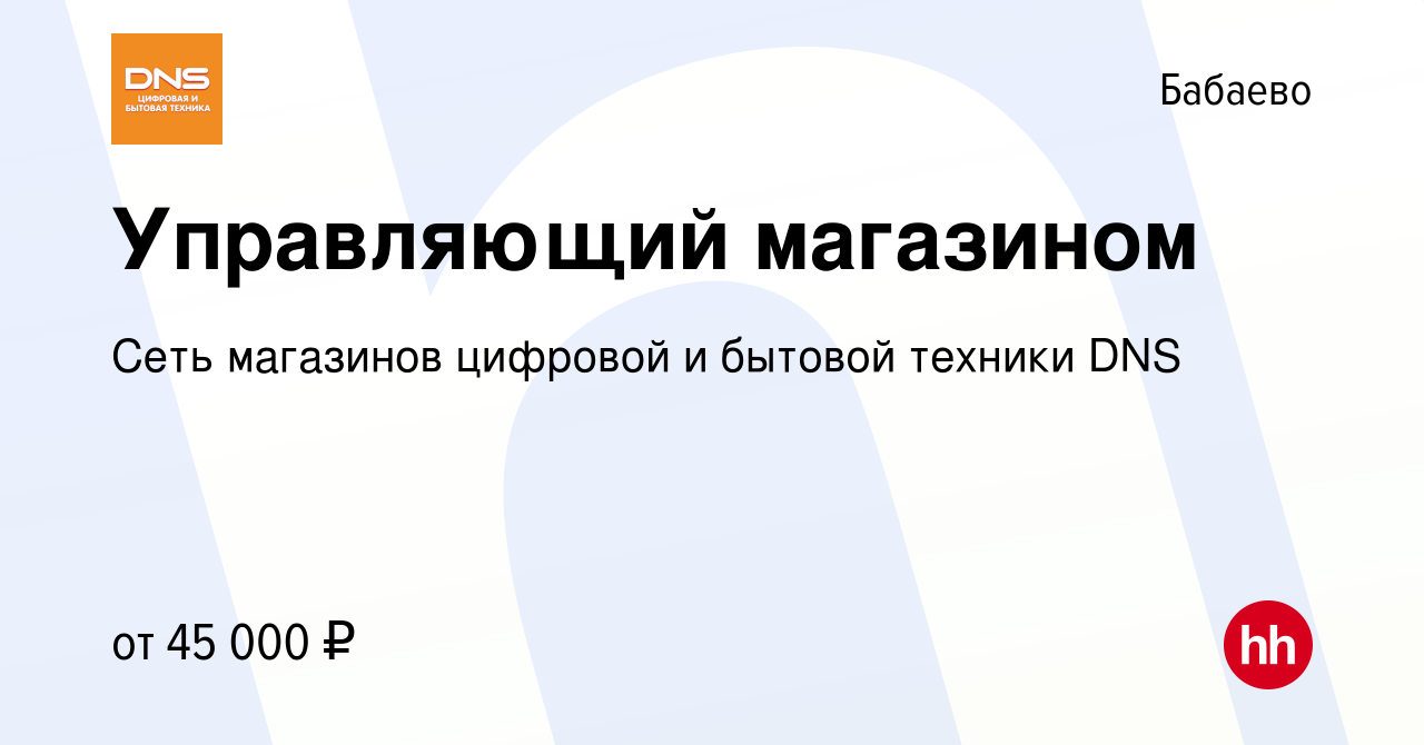 Вакансия Управляющий магазином в Бабаево, работа в компании Сеть магазинов  цифровой и бытовой техники DNS (вакансия в архиве c 21 июня 2023)