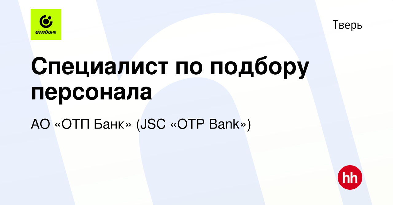 Вакансия Специалист по подбору персонала в Твери, работа в компании АО «ОТП  Банк» (JSC «OTP Bank») (вакансия в архиве c 3 декабря 2023)