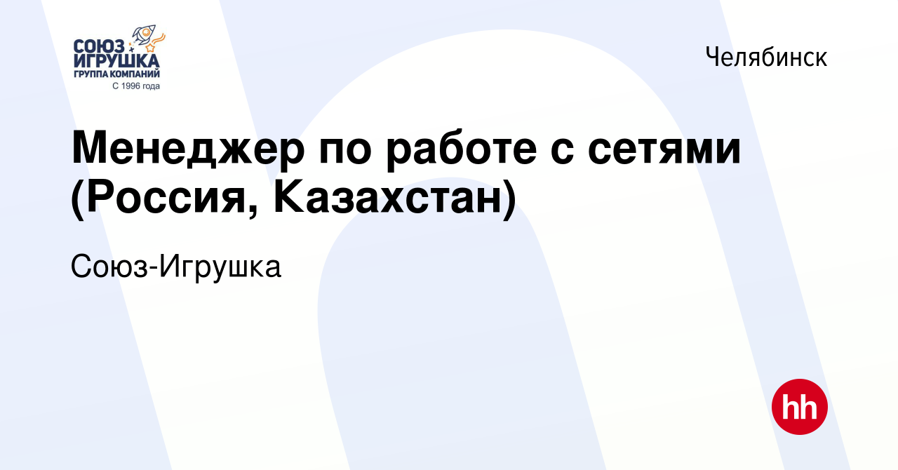 Вакансия Менеджер по работе с сетями (Россия, Казахстан) в Челябинске,  работа в компании Союз-Игрушка (вакансия в архиве c 13 июня 2023)