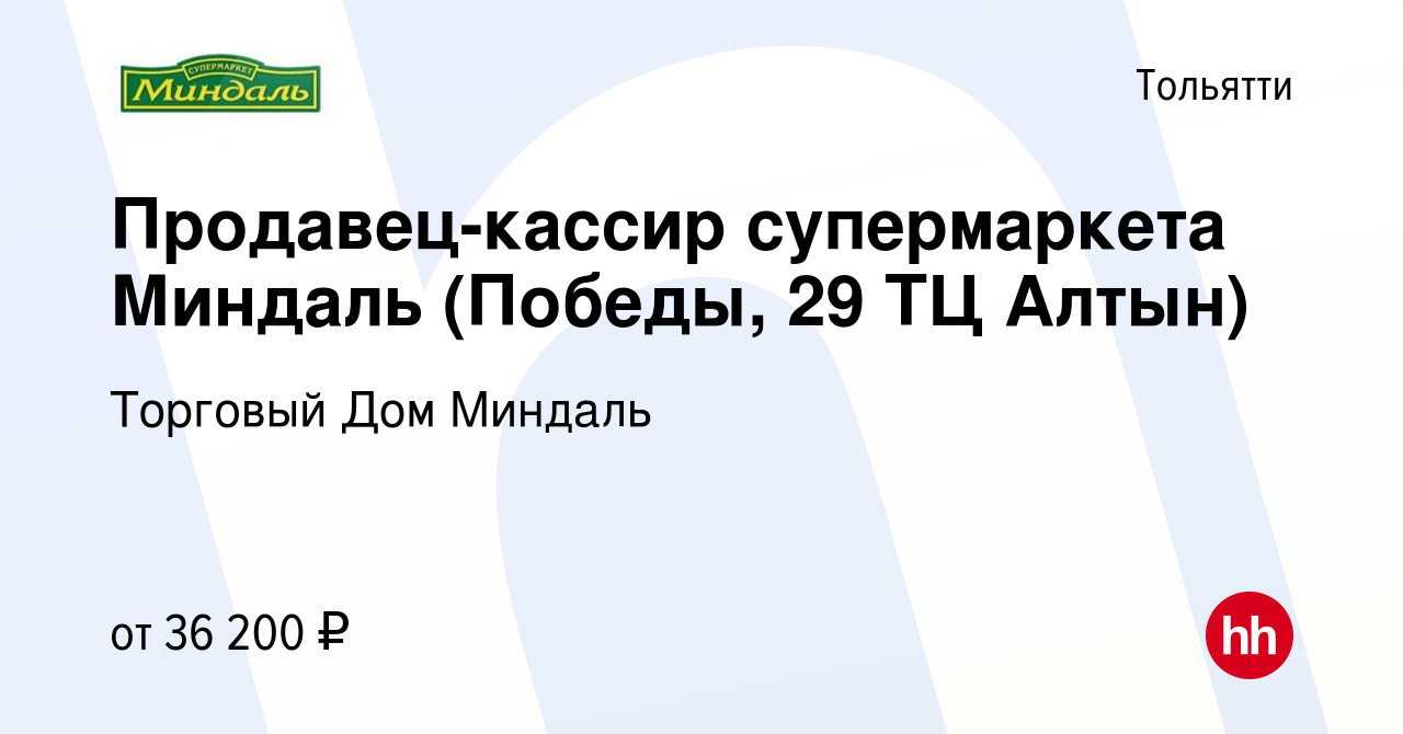 Вакансия Продавец-кассир супермаркета Миндаль (Победы, 29 ТЦ Алтын) в  Тольятти, работа в компании Торговый Дом Миндаль (вакансия в архиве c 2  ноября 2023)