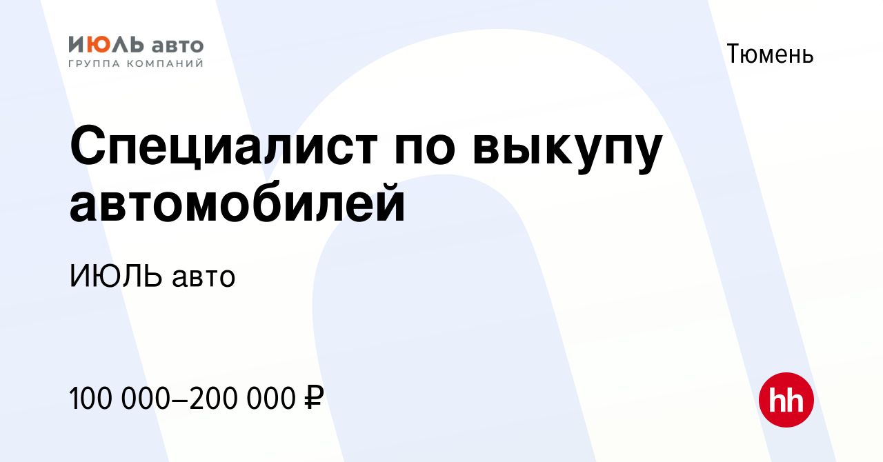 Вакансия Специалист по выкупу автомобилей в Тюмени, работа в компании ИЮЛЬ  авто (вакансия в архиве c 11 июня 2023)