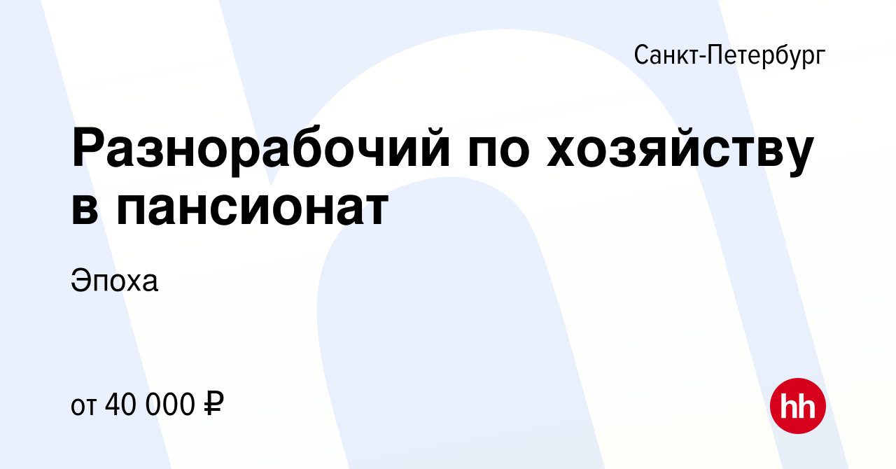 Вакансия Разнорабочий по хозяйству в пансионат в Санкт-Петербурге, работа в  компании Эпоха (вакансия в архиве c 11 июня 2023)