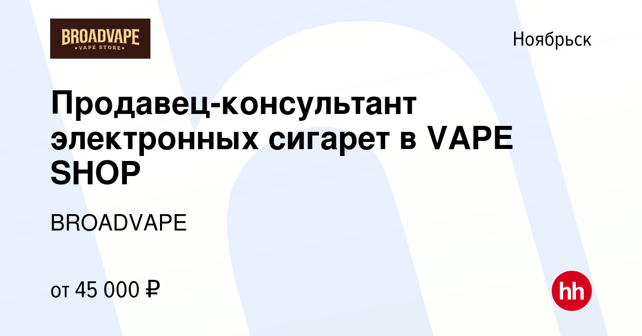 Вакансия Продавец-консультант электронных сигарет в VAPE SHOP в Ноябрьске,  работа в компании BROADVAPE (вакансия в архиве c 21 июня 2023)