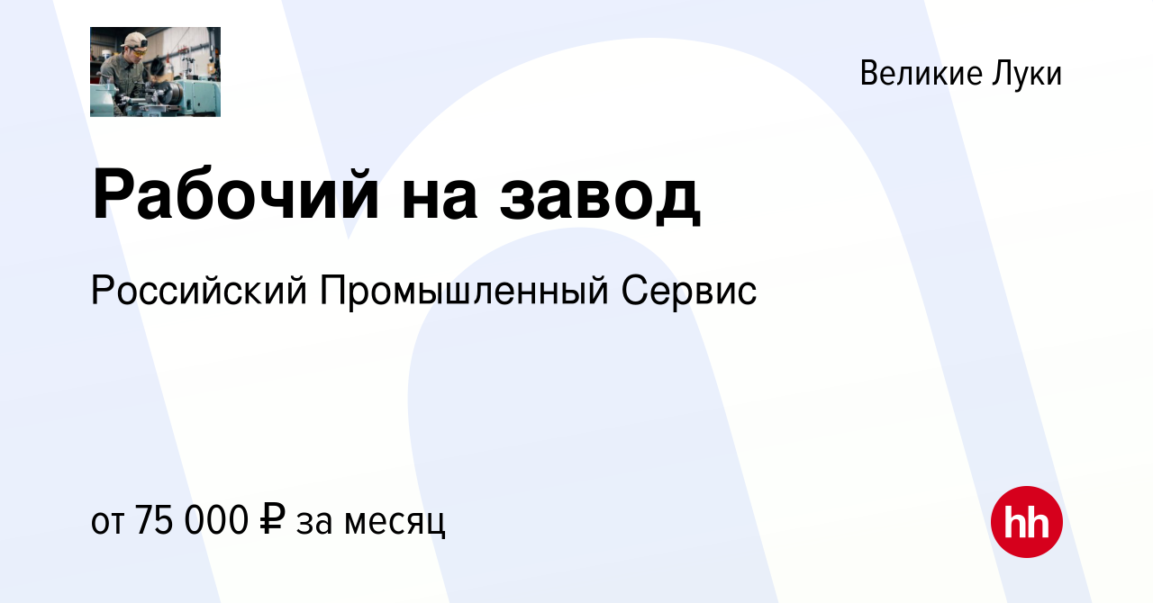 Вакансия Рабочий на завод в Великих Луках, работа в компании Российский  Промышленный Сервис (вакансия в архиве c 5 июля 2023)