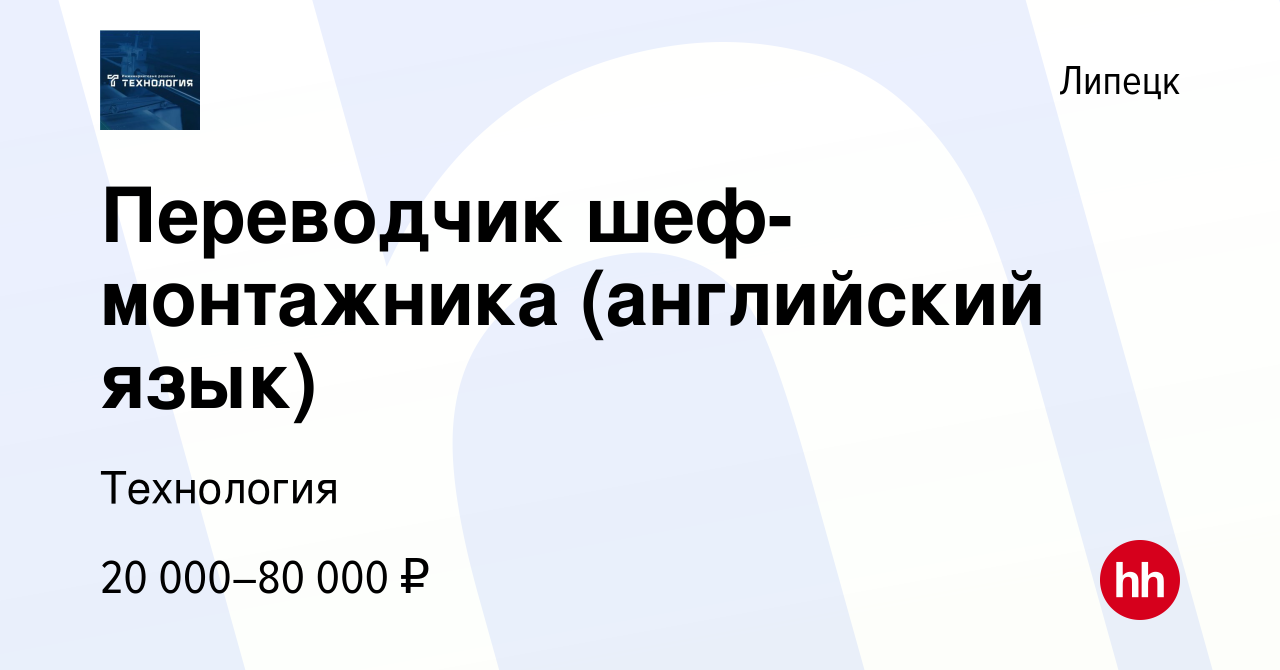 Вакансия Переводчик шеф-монтажника (английский язык) в Липецке, работа в  компании Технология (вакансия в архиве c 11 июня 2023)