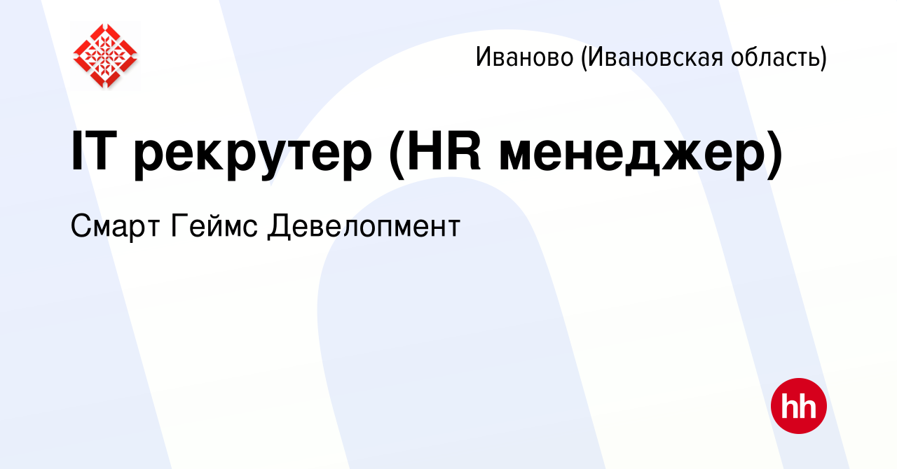 Вакансия IT рекрутер (HR менеджер) в Иваново, работа в компании Смарт Геймс  Девелопмент (вакансия в архиве c 11 июня 2023)