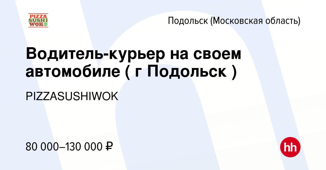 Вакансия Водитель-курьер на своем автомобиле ( г Подольск ) в Подольске  (Московская область), работа в компании PIZZASUSHIWOK (вакансия в архиве c  16 августа 2023)