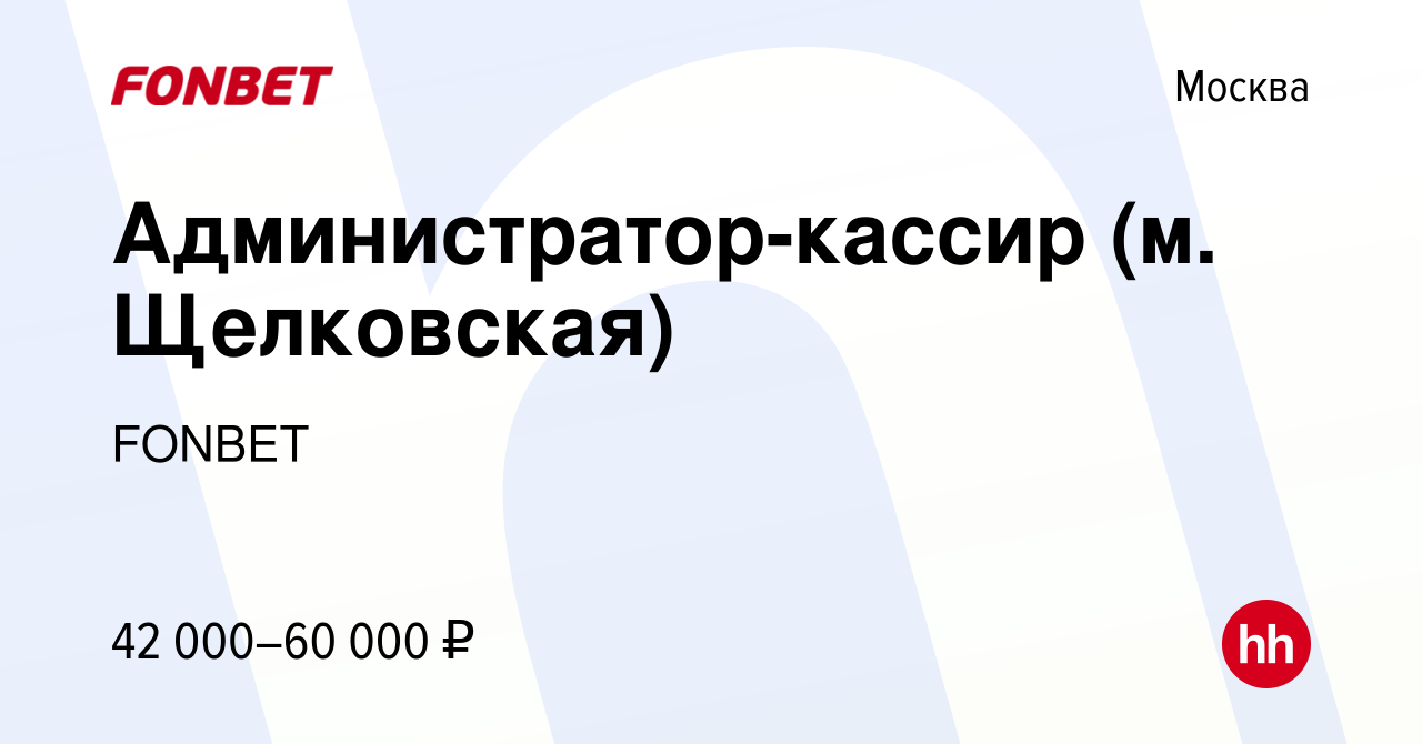 Вакансия Администратор-кассир (м. Щелковская) в Москве, работа в компании  FONBET (вакансия в архиве c 30 октября 2023)