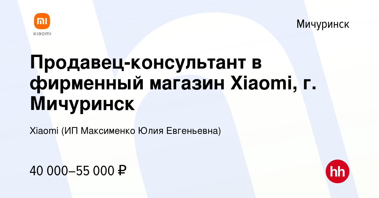 Вакансия Продавец-консультант в фирменный магазин Xiaomi, г. Мичуринск в  Мичуринске, работа в компании Xiaomi (ИП Максименко Юлия Евгеньевна)  (вакансия в архиве c 11 июня 2023)