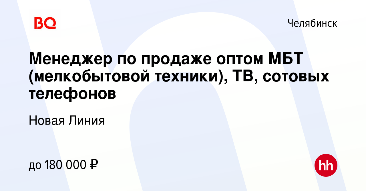 Вакансия Менеджер по продаже оптом МБТ (мелкобытовой техники), ТВ, сотовых  телефонов в Челябинске, работа в компании Новая Линия (вакансия в архиве c  18 мая 2023)