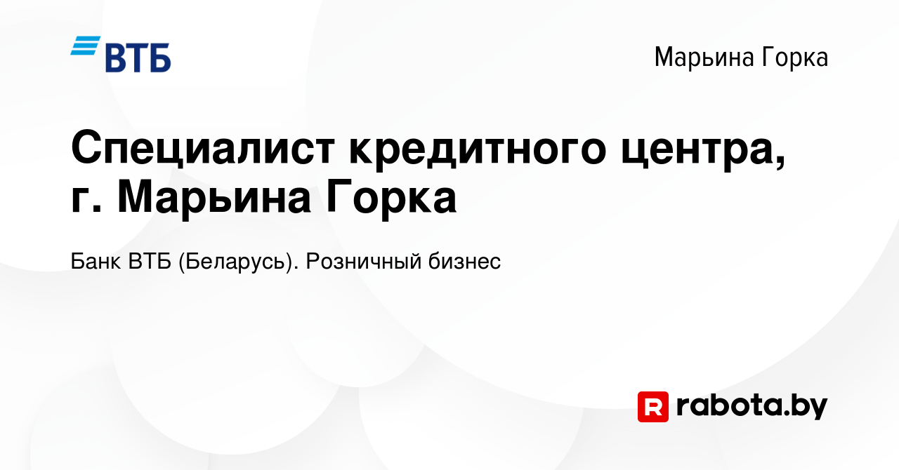 Вакансия Специалист кредитного центра, г. Марьина Горка в Марьиной Горке,  работа в компании Банк ВТБ (Беларусь). Розничный бизнес (вакансия в архиве  c 11 июля 2023)