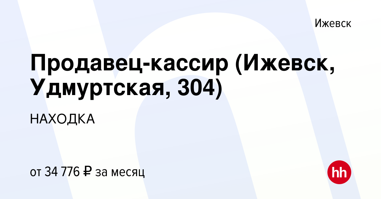 Вакансия Продавец-кассир (Ижевск, Удмуртская, 304) в Ижевске, работа в  компании НАХОДКА (вакансия в архиве c 6 сентября 2023)