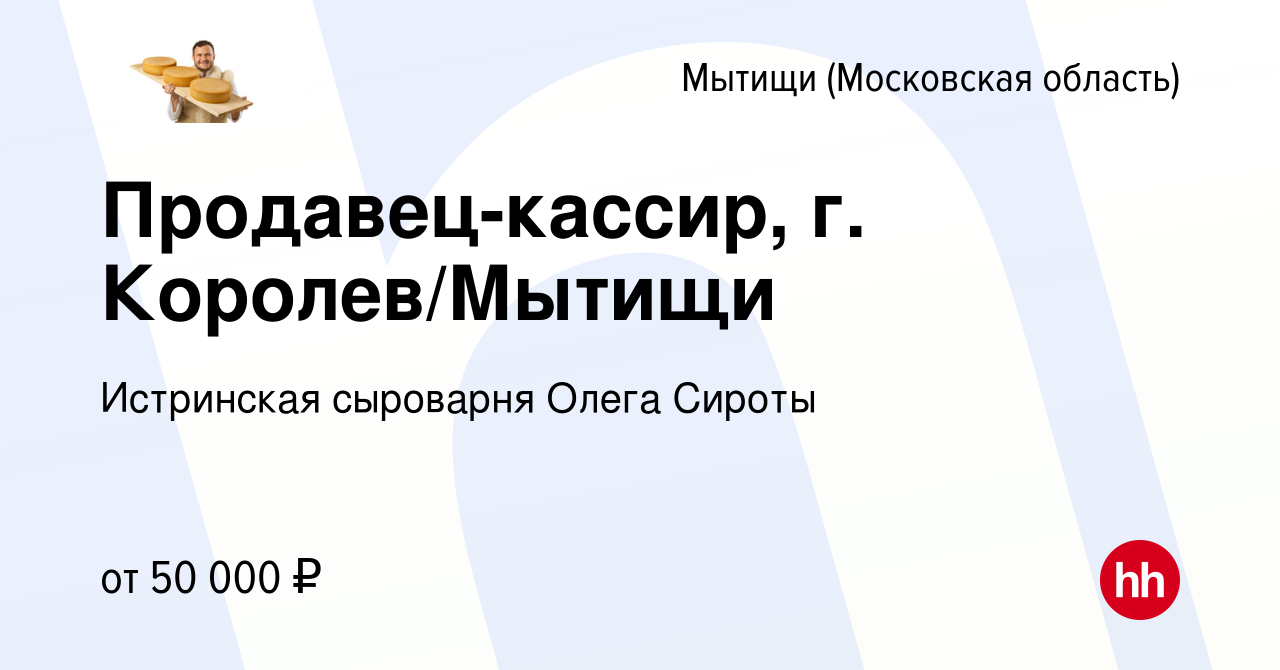 Вакансия Продавец-кассир, г. Королев/Мытищи в Мытищах, работа в компании  Истринская сыроварня Олега Сироты (вакансия в архиве c 11 июня 2023)