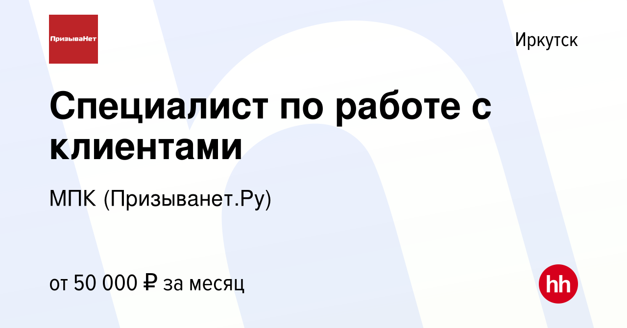 Вакансия Специалист по работе с клиентами в Иркутске, работа в компании МПК  (Призыванет.Ру) (вакансия в архиве c 11 июня 2023)