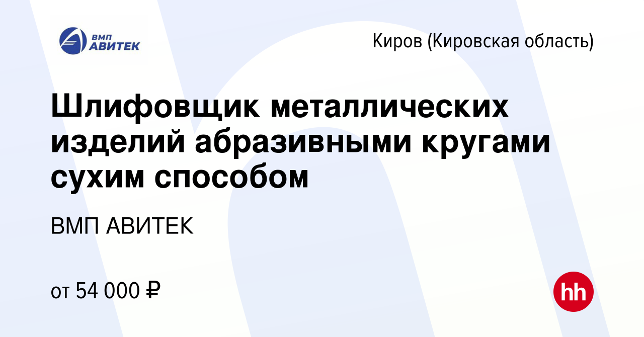 Вакансия Шлифовщик металлических изделий абразивными кругами сухим способом  в Кирове (Кировская область), работа в компании ВМП АВИТЕК (вакансия в  архиве c 12 июня 2023)