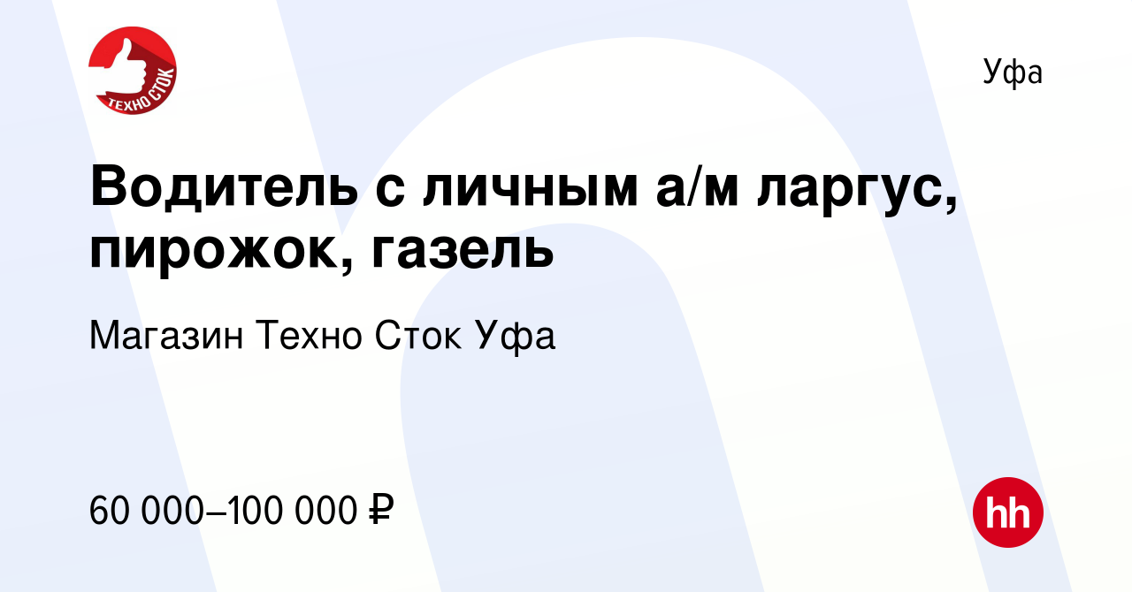 Вакансия Водитель с личным а/м ларгус, пирожок, газель в Уфе, работа в  компании Магазин Техно Сток Уфа (вакансия в архиве c 12 июня 2023)