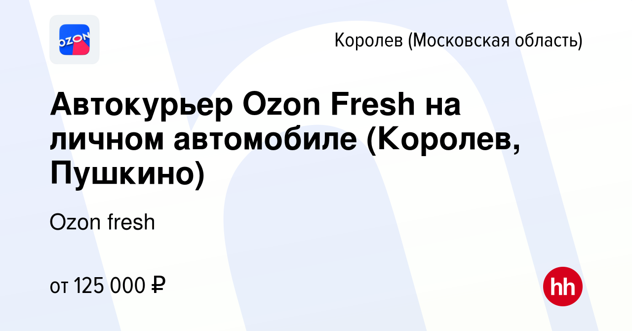 Вакансия Автокурьер Ozon Fresh на личном автомобиле (Королев, Пушкино) в  Королеве, работа в компании Ozon fresh (вакансия в архиве c 3 апреля 2024)