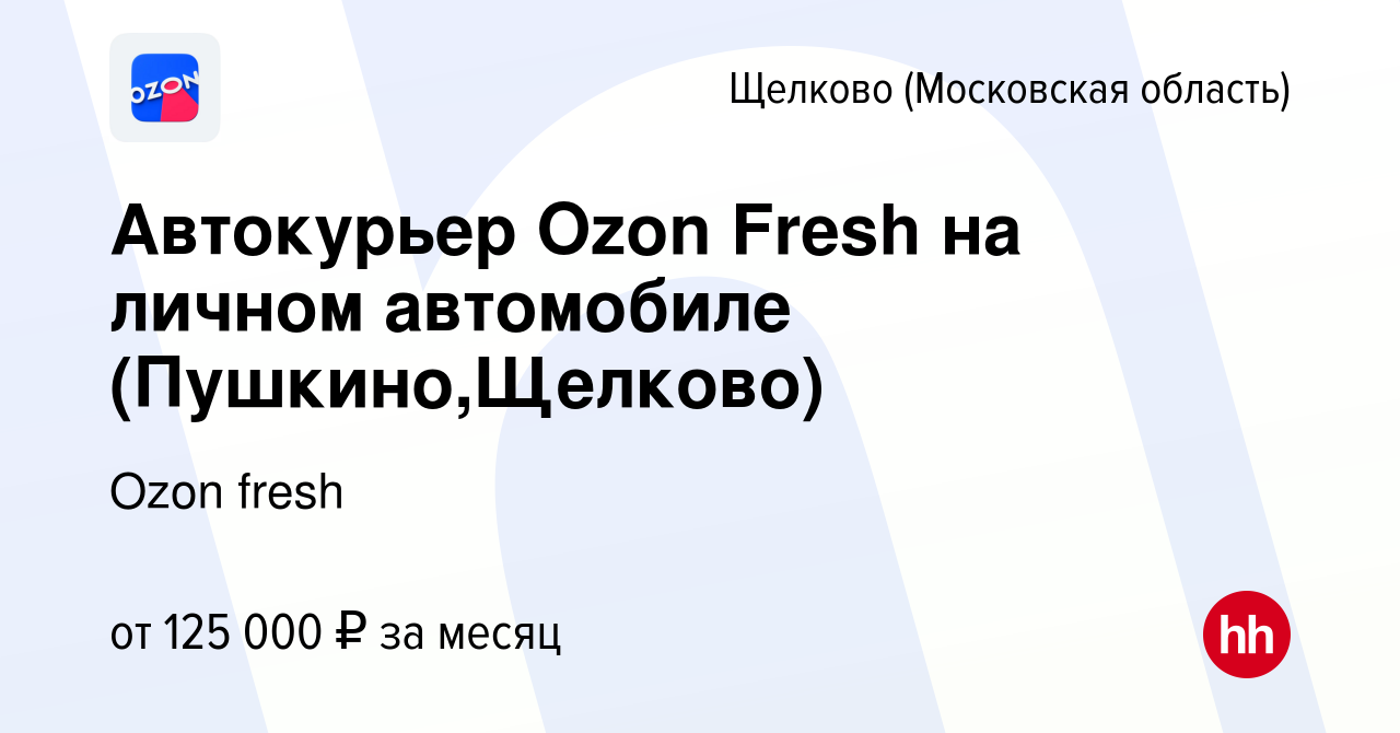 Вакансия Автокурьер Ozon Fresh на личном автомобиле (Пушкино,Щелково) в  Щелково, работа в компании Ozon fresh (вакансия в архиве c 3 апреля 2024)