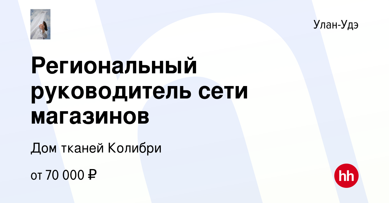 Вакансия Региональный руководитель сети магазинов в Улан-Удэ, работа в  компании Дом тканей Колибри (вакансия в архиве c 21 июня 2023)