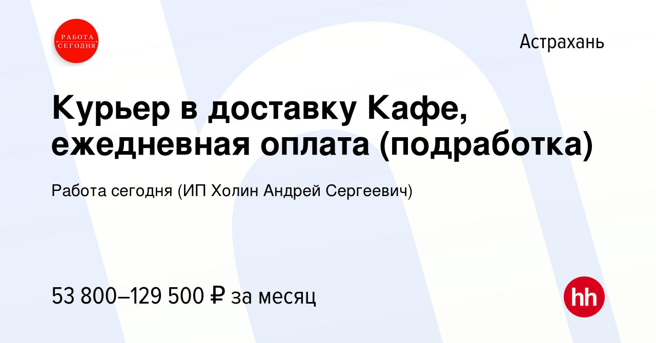 Вакансия Курьер в доставку Кафе, ежедневная оплата (подработка) в Астрахани,  работа в компании Работа сегодня (ИП Холин Андрей Сергеевич) (вакансия в  архиве c 13 июня 2023)