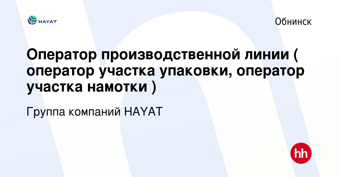 Вакансия Оператор производственной линии ( оператор участка упаковки,  оператор участка намотки ) в Обнинске, работа в компании Группа компаний  HAYAT (вакансия в архиве c 24 ноября 2023)