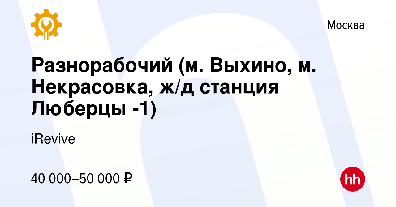 Вакансия Разнорабочий (м. Выхино, м. Некрасовка, ж/д станция Люберцы -1) в  Москве, работа в компании iRevive (вакансия в архиве c 13 июня 2023)