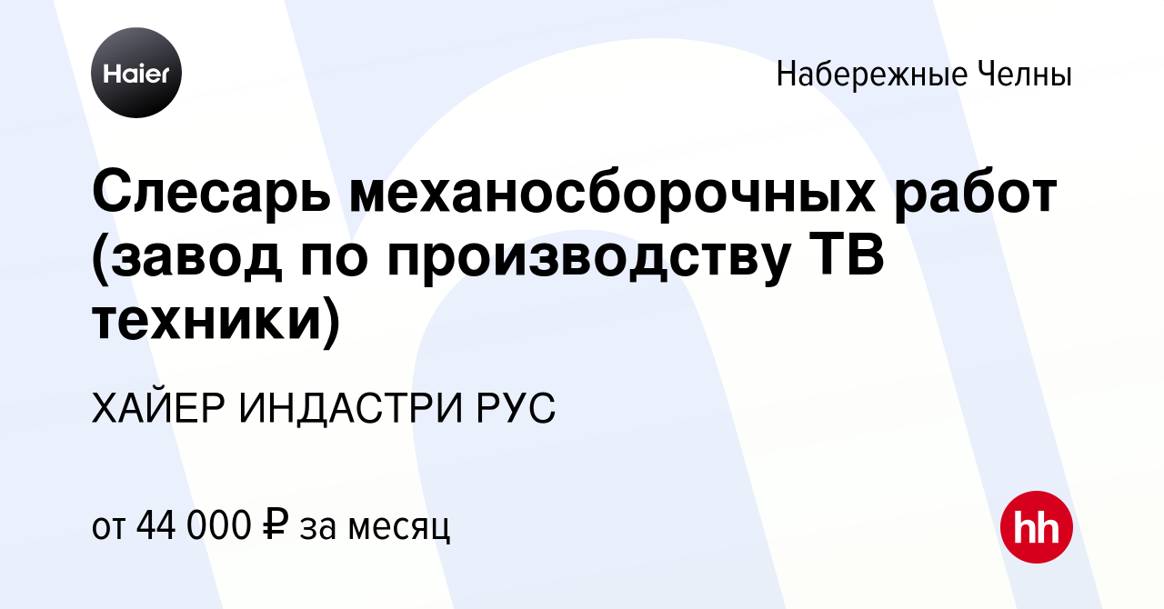 Вакансия Слесарь механосборочных работ (завод по производству ТВ техники) в  Набережных Челнах, работа в компании ХАЙЕР ИНДАСТРИ РУС (вакансия в архиве  c 13 июня 2023)