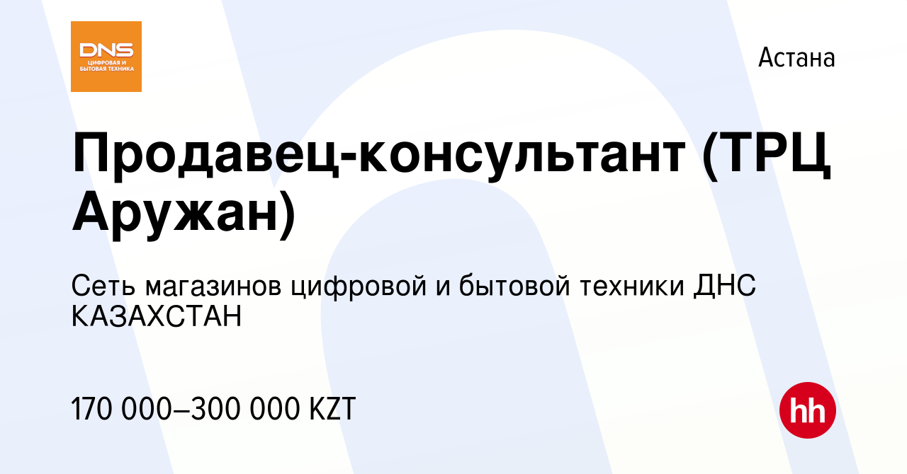 Вакансия Продавец-консультант (ТРЦ Аружан) в Астане, работа в компании Сеть  магазинов цифровой и бытовой техники ДНС КАЗАХСТАН (вакансия в архиве c 26  июня 2023)